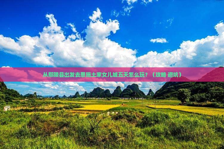 鄢陵县到恩施土家女儿城五日游