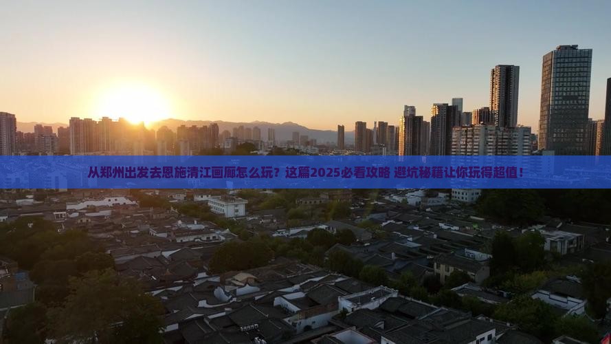 郑州去恩施清江画廊哪里玩