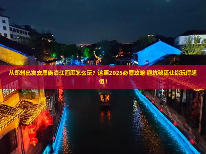 郑州去恩施清江画廊哪里玩