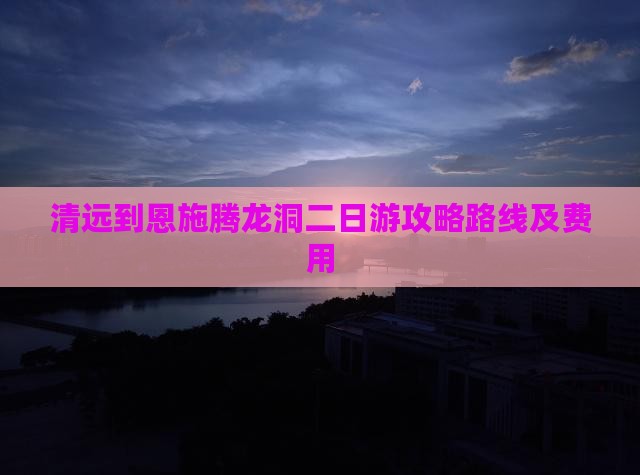 清远到恩施腾龙洞二日游