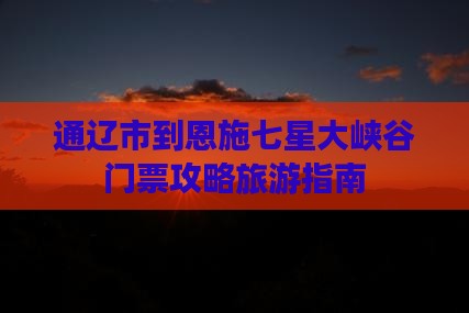 通辽市到恩施七星寨门票