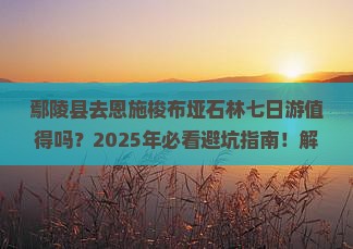 鄢陵县去恩施梭布垭石林七日游
