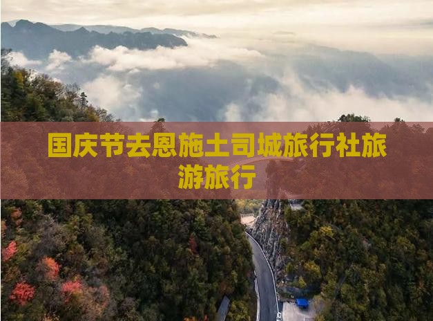 国庆节去恩施土司城旅行社