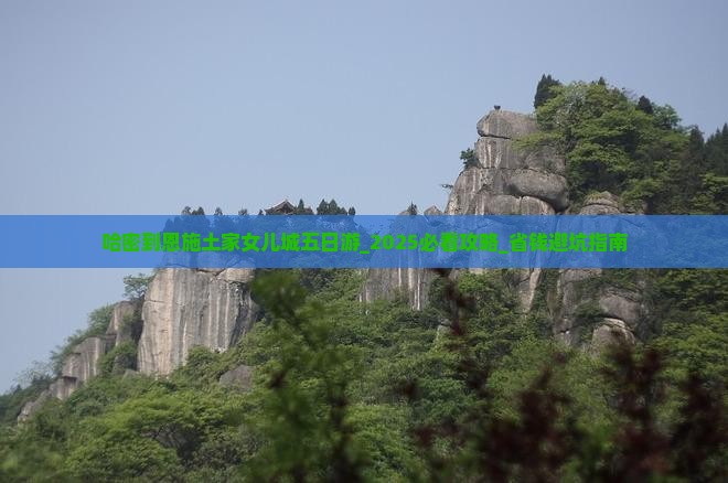 哈密到恩施土家女儿城五日游