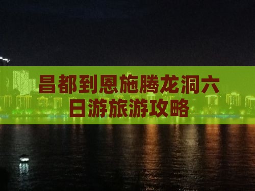 昌都到恩施腾龙洞六日游
