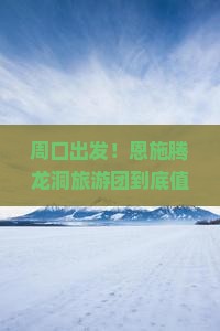 周口去恩施腾龙洞大型旅游团
