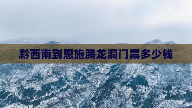 黔西南到恩施腾龙洞门票