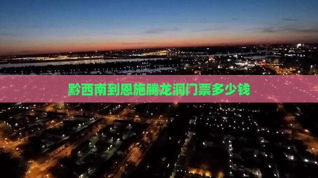 黔西南到恩施腾龙洞门票