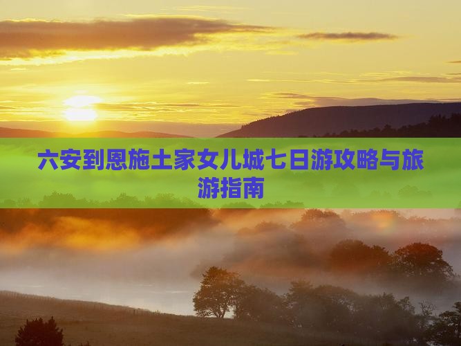 六安去恩施土家女儿城七日游