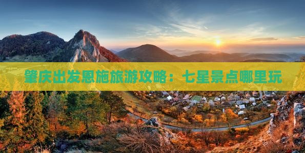肇庆去恩施七星寨哪里玩