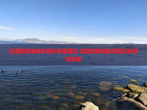定西到恩施梭布垭石林哪里玩