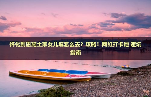 怀化到恩施土家女儿城攻略