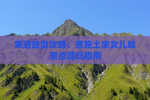 果洛去恩施土家女儿城哪里玩