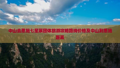 中山去恩施七星寨团体旅游