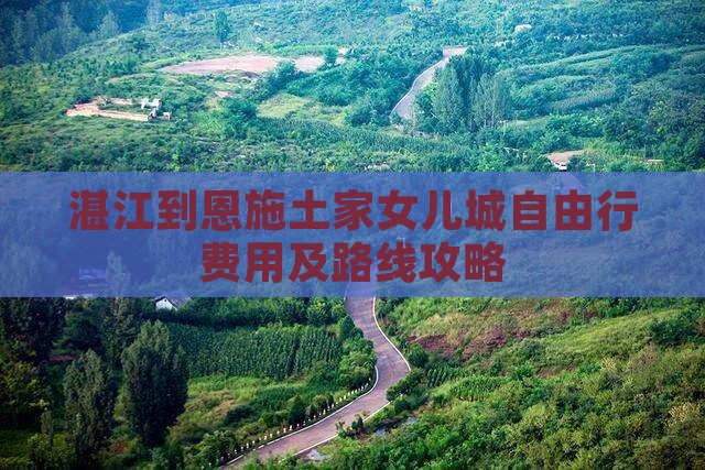 湛江到恩施土家女儿城自由行费用及路线攻略