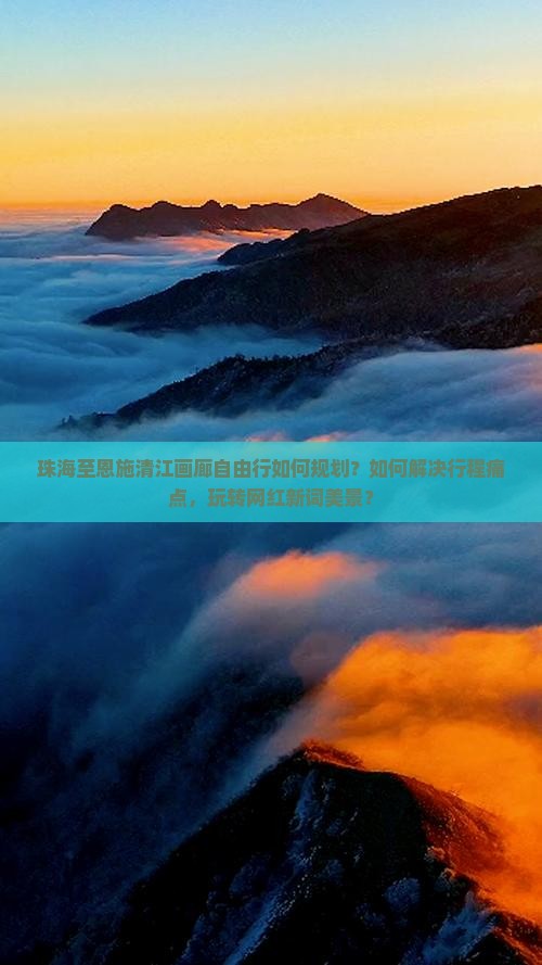 珠海至恩施清江画廊自由行如何规划？如何解决行程痛点，玩转网红新词美景？