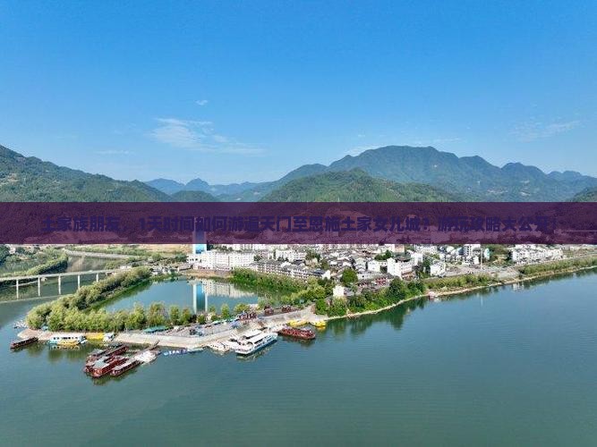 土家族朋友，1天时间如何游遍天门至恩施土家女儿城？游玩攻略大公开！