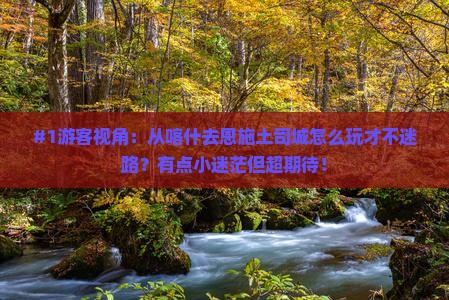 #1游客视角：从喀什去恩施土司城怎么玩才不迷路？有点小迷茫但超期待！