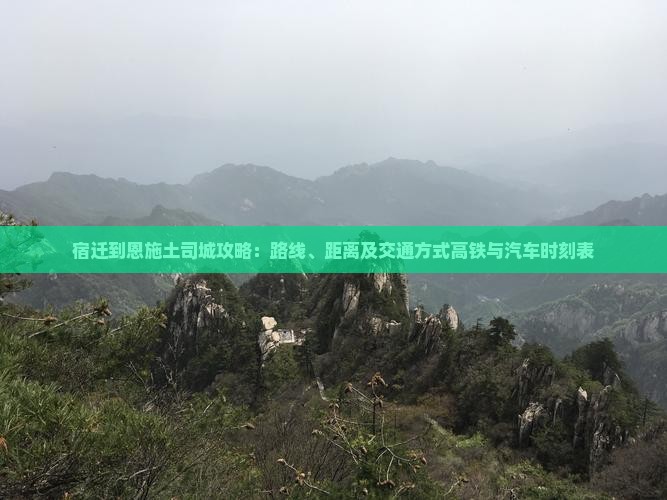 宿迁到恩施土司城攻略：路线、距离及交通方式高铁与汽车时刻表
