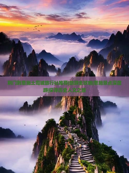 荆门到恩施土司城旅行社推荐|旅游全攻略|恩施景点深度游|探寻历史人文之旅