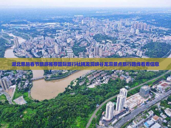 湖北恩施春节旅游推荐国际旅行社腾龙洞峡谷龙洞景点旅行路线看看信息