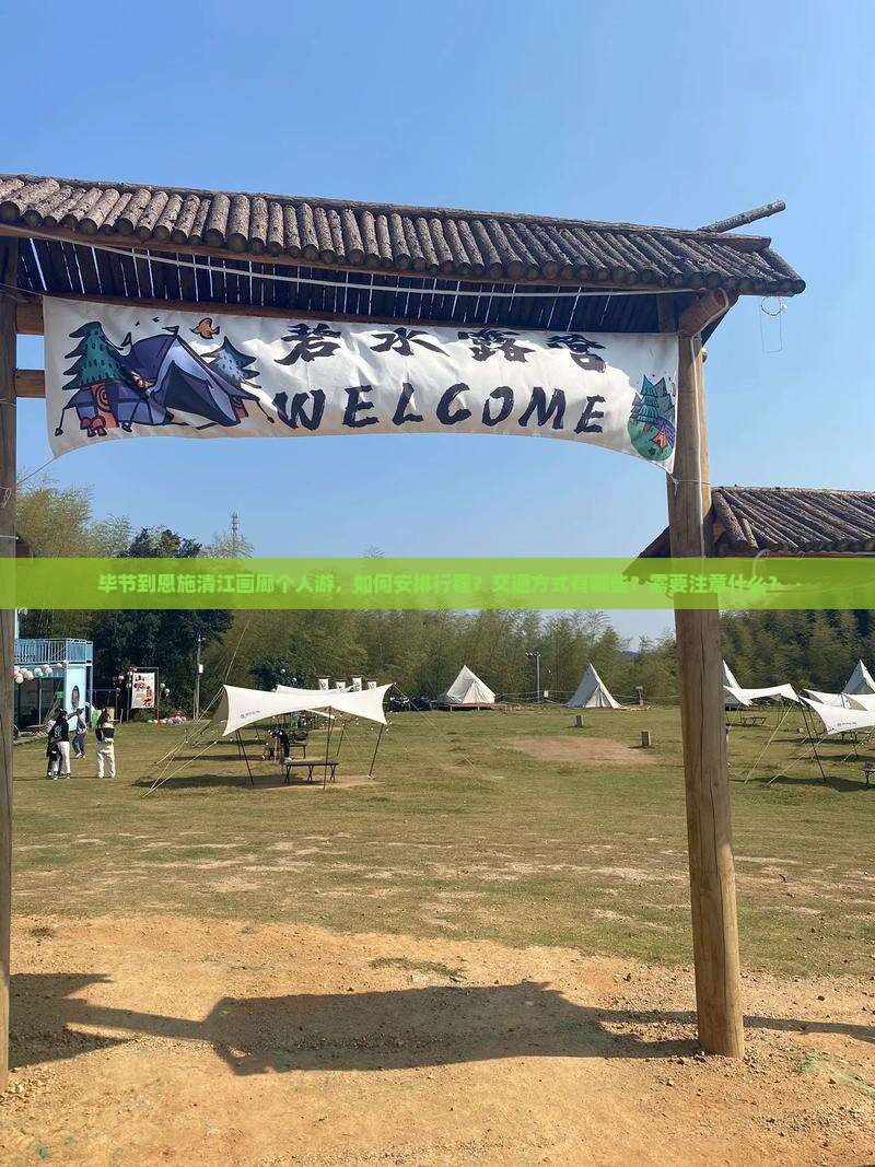 毕节到恩施清江画廊个人游，如何安排行程？交通方式有哪些？需要注意什么？