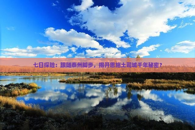 七日探险：跟随泰州脚步，揭开恩施土司城千年秘密？