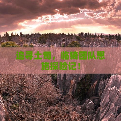 追寻土司，临猗团队恩施探险记！