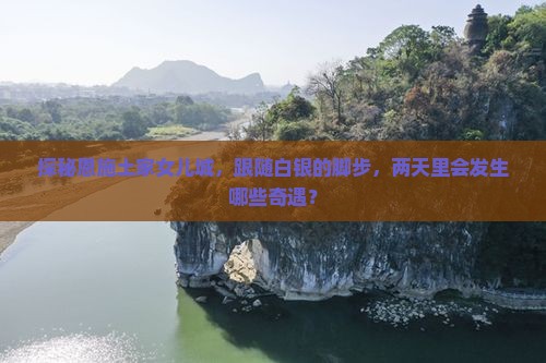 探秘恩施土家女儿城,跟随白银的脚步,两天里会发生哪些奇遇? 探秘恩施土家女儿城,跟随白银的脚步,两天里会发生哪些奇遇?