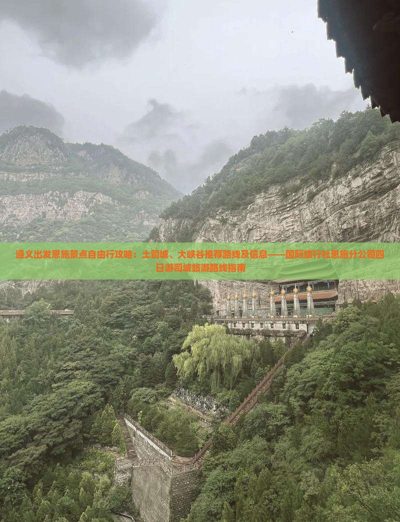 遵义出发恩施景点自由行攻略：土司城、大峡谷推荐路线及信息——国际旅行社恩施分公司四日游司城旅游路线指南