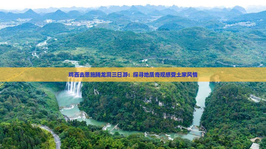 鸡西去恩施腾龙洞三日游：探寻地质奇观感受土家风情