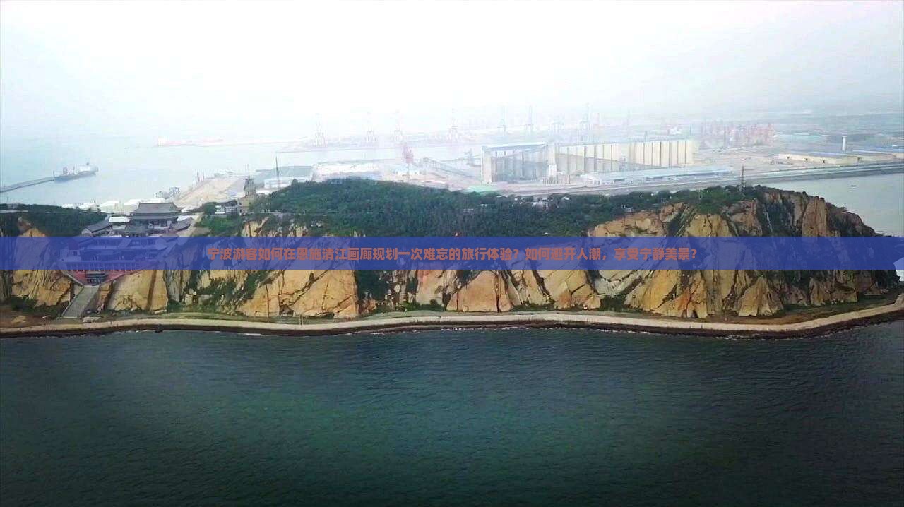 宁波游客如何在恩施清江画廊规划一次难忘的旅行体验？如何避开人潮，享受宁静美景？