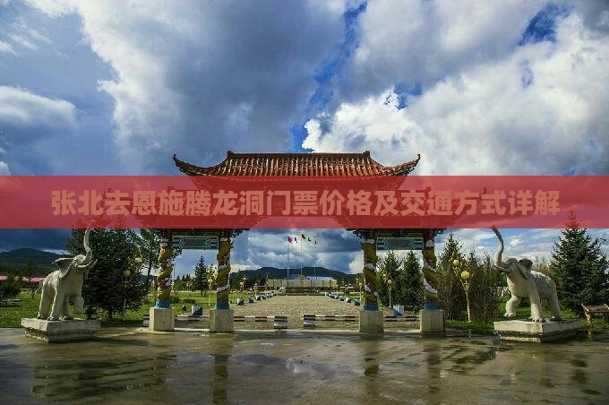 张北去恩施腾龙洞门票价格及交通方式详解