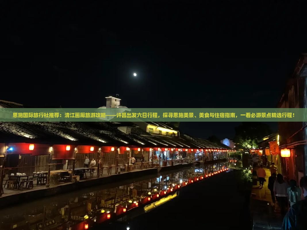 恩施国际旅行社推荐：清江画廊旅游攻略——许昌出发六日行程，探寻恩施美景、美食与住宿指南，一看必游景点精选行程！