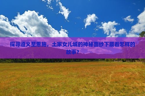 遵义到恩施土家女儿城景点