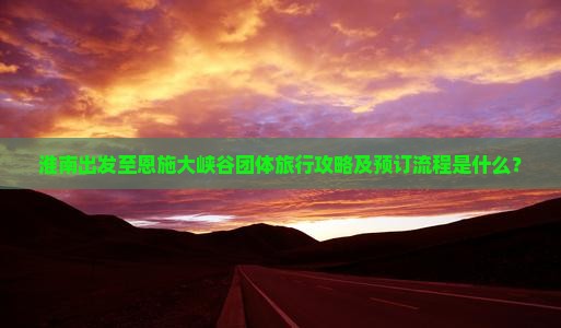 淮南到恩施大峡谷团体旅游
