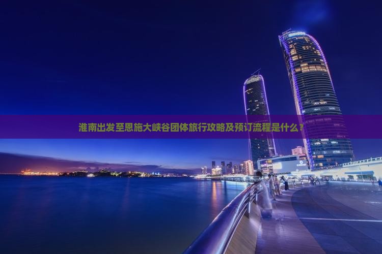 淮南到恩施大峡谷团体旅游