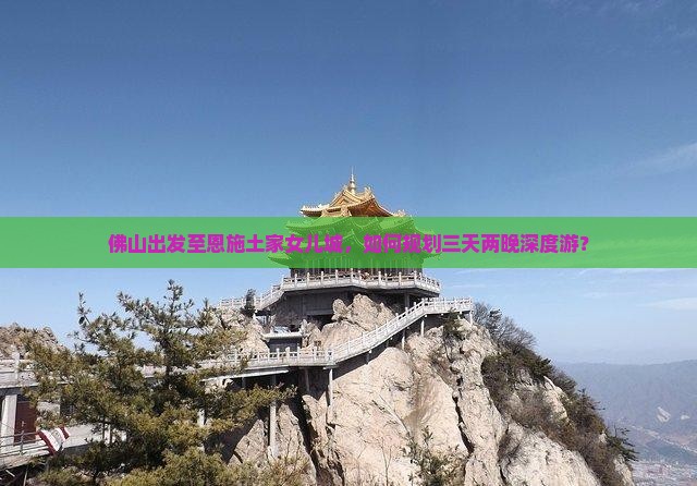 佛山到恩施土家女儿城三日游