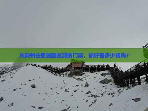 荆州到恩施腾龙洞门票