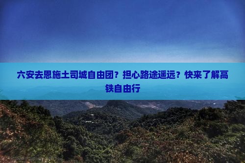 六安去恩施土司城自由团
