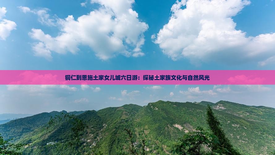 铜仁到恩施土家女儿城六日游