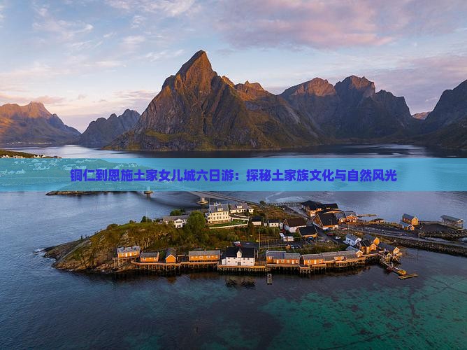 铜仁到恩施土家女儿城六日游