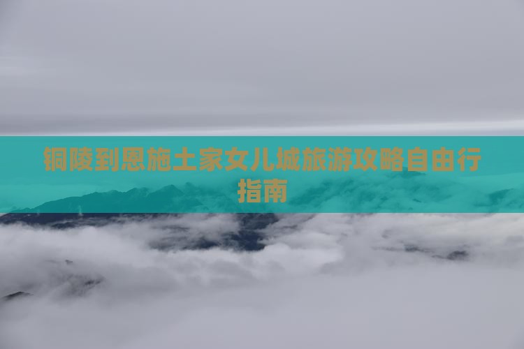 铜陵去恩施土家女儿城个人游