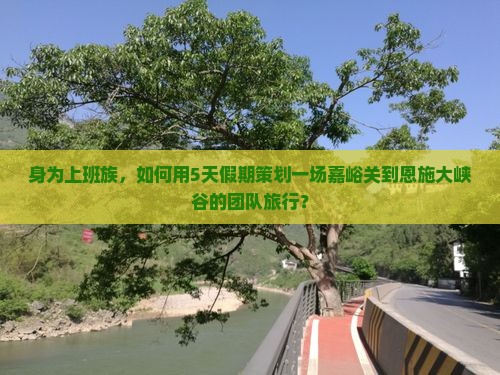 嘉峪关去恩施大峡谷团体旅游