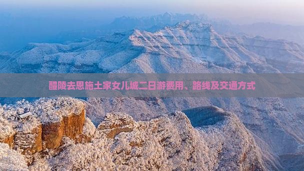 醴陵去恩施土家女儿城二日游