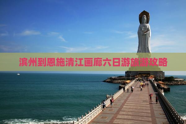 滨州到恩施清江画廊六日游