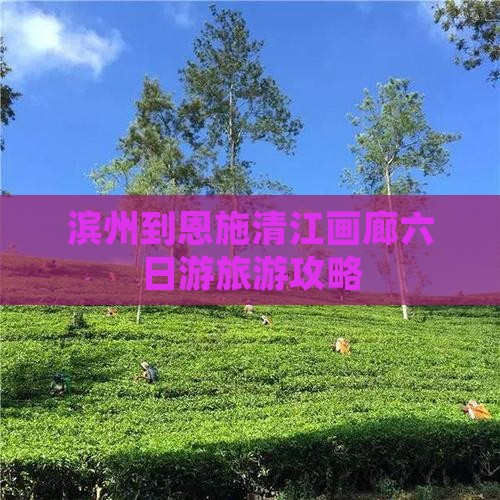 滨州到恩施清江画廊六日游