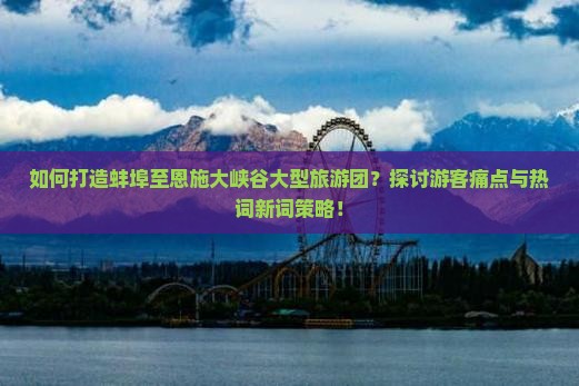 蚌埠到恩施大峡谷大型旅游团