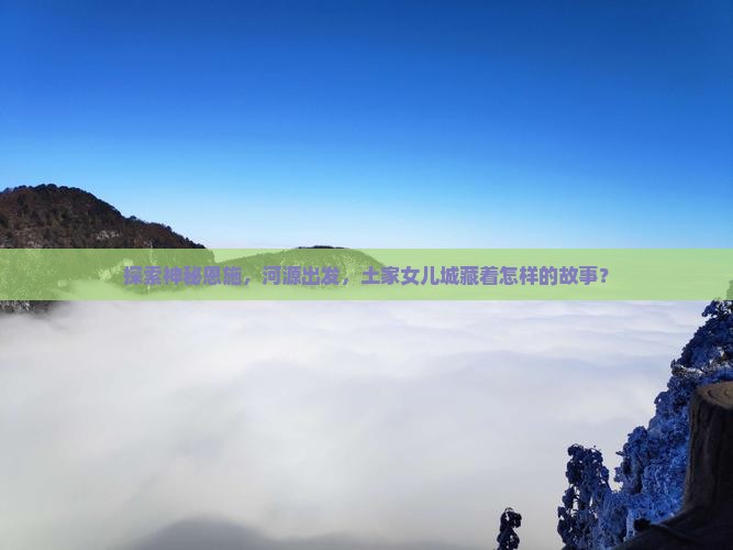 河源到恩施土家女儿城旅游