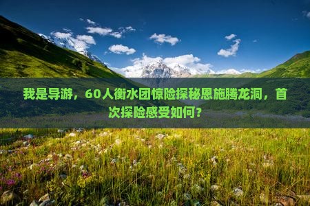 衡水到恩施腾龙洞大型旅游团 衡水到恩施腾龙洞大型旅游团